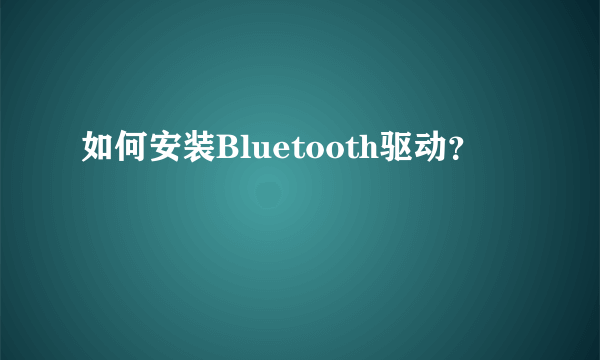 如何安装Bluetooth驱动？