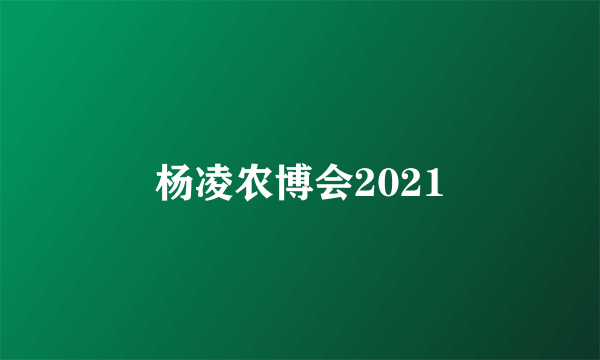 杨凌农博会2021