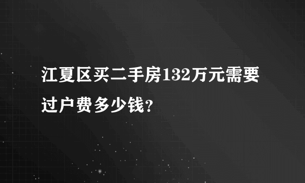 江夏区买二手房132万元需要过户费多少钱？