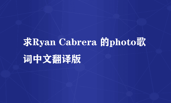 求Ryan Cabrera 的photo歌词中文翻译版