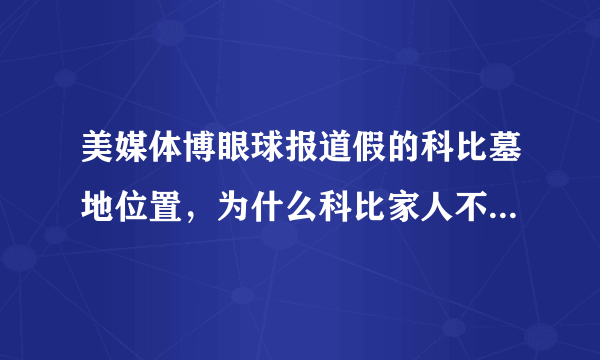 美媒体博眼球报道假的科比墓地位置，为什么科比家人不出来澄清？