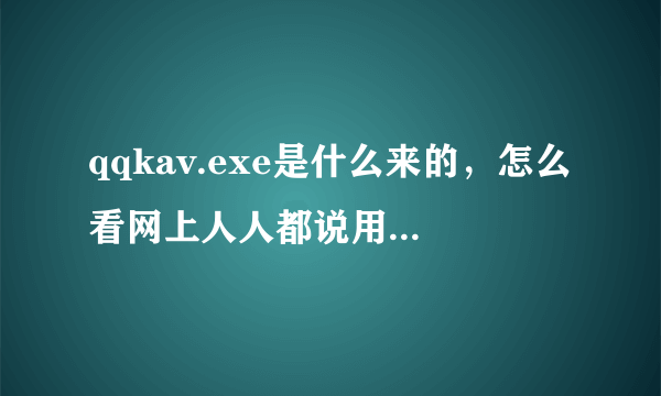 qqkav.exe是什么来的，怎么看网上人人都说用了后有伪迅雷木马和huifitc盗号木马啊