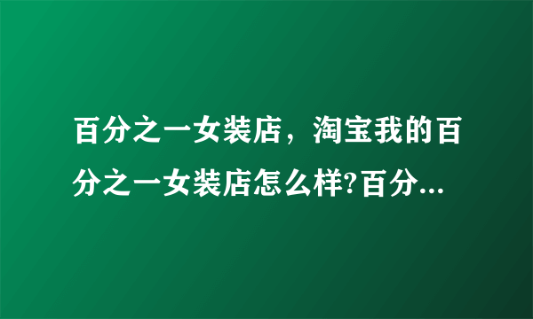 百分之一女装店，淘宝我的百分之一女装店怎么样?百分之一女装实惠么?