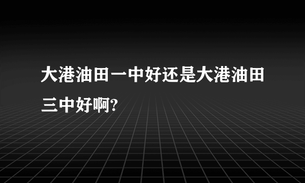 大港油田一中好还是大港油田三中好啊?