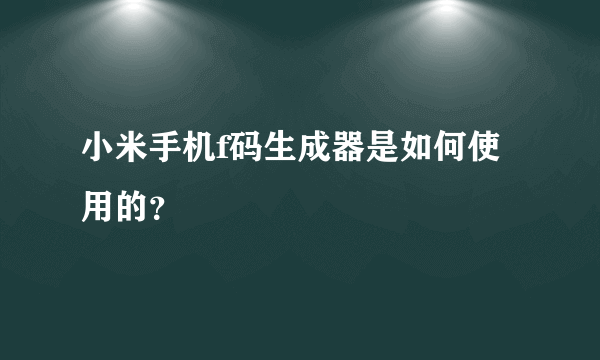 小米手机f码生成器是如何使用的？