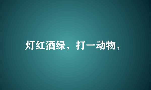 灯红酒绿，打一动物，