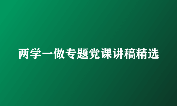 两学一做专题党课讲稿精选