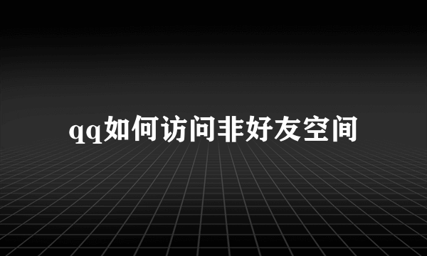 qq如何访问非好友空间