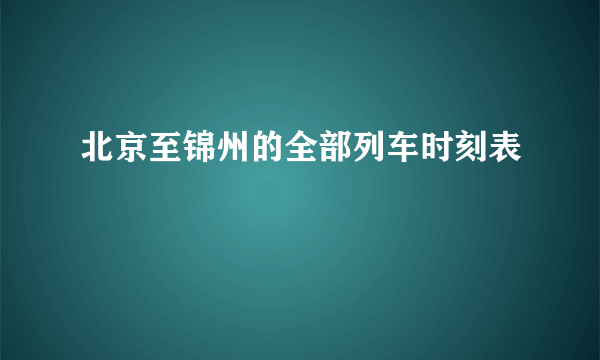 北京至锦州的全部列车时刻表