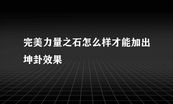 完美力量之石怎么样才能加出坤卦效果