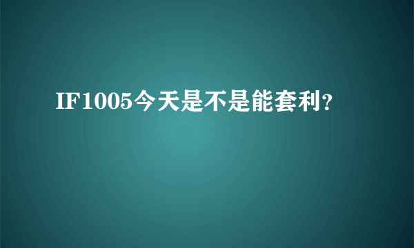 IF1005今天是不是能套利？