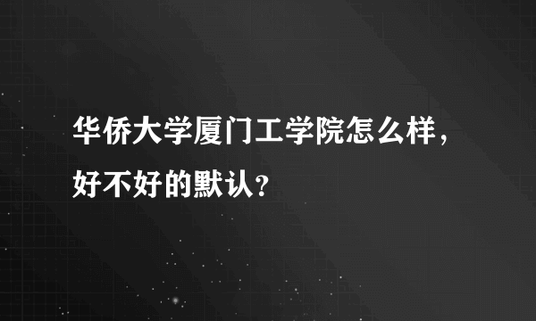 华侨大学厦门工学院怎么样，好不好的默认？