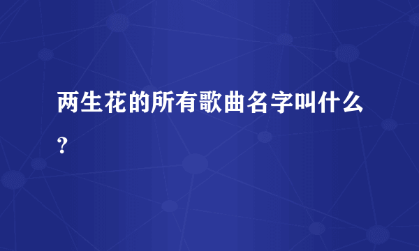 两生花的所有歌曲名字叫什么？