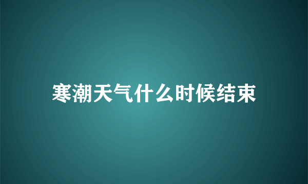 寒潮天气什么时候结束