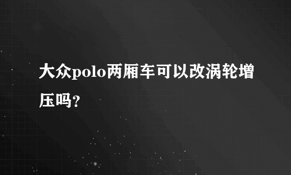 大众polo两厢车可以改涡轮增压吗？