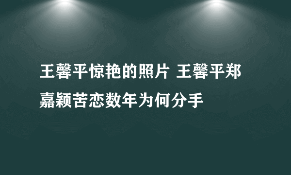 王馨平惊艳的照片 王馨平郑嘉颖苦恋数年为何分手