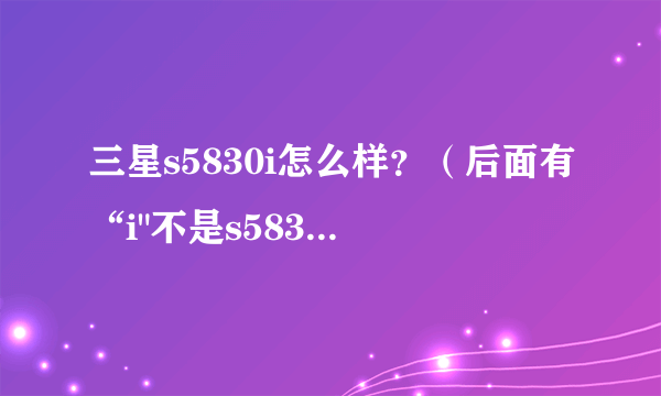 三星s5830i怎么样？（后面有“i