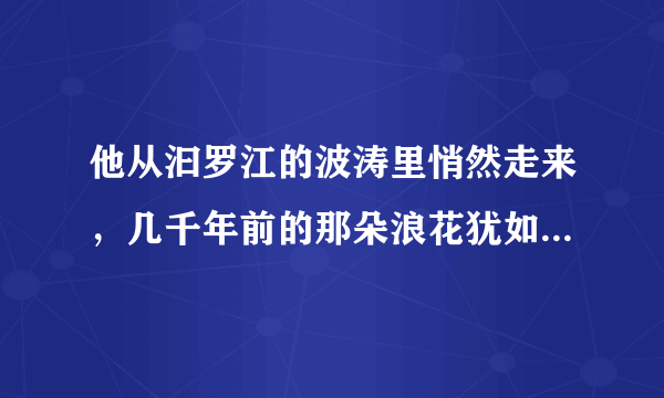 他从汩罗江的波涛里悄然走来，几千年前的那朵浪花犹如一滴水彩，把中华大地染成粽叶式的青绿，从此每一条