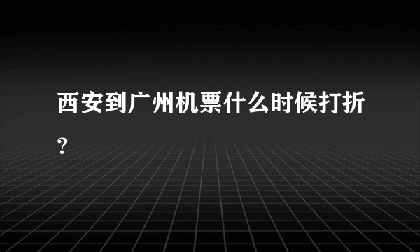 西安到广州机票什么时候打折？