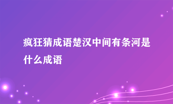 疯狂猜成语楚汉中间有条河是什么成语