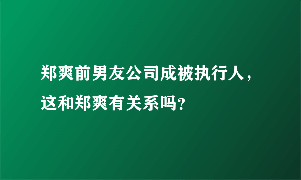 郑爽前男友公司成被执行人，这和郑爽有关系吗？