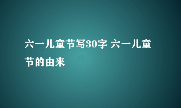 六一儿童节写30字 六一儿童节的由来