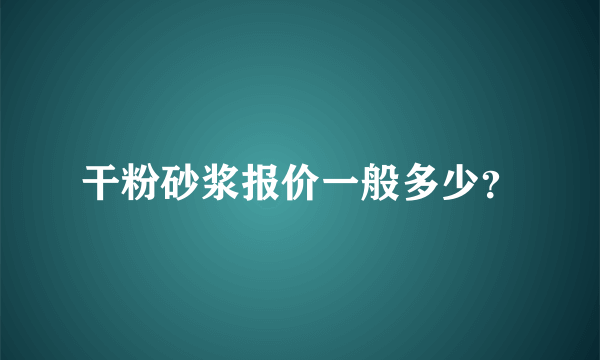 干粉砂浆报价一般多少？