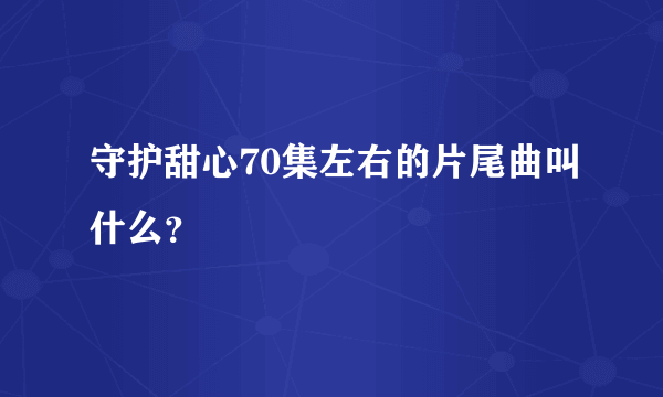 守护甜心70集左右的片尾曲叫什么？