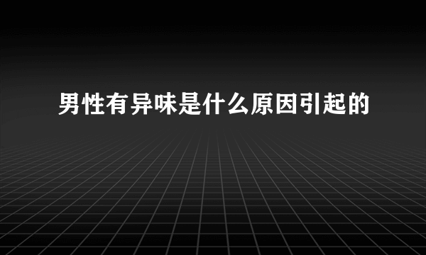 男性有异味是什么原因引起的