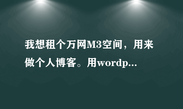 我想租个万网M3空间，用来做个人博客。用wordpress。大家觉得怎么样？这个空间合适不？