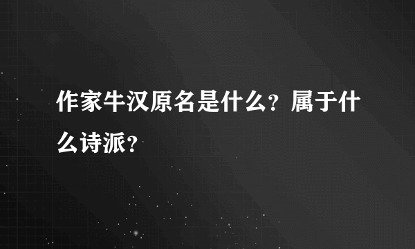 作家牛汉原名是什么？属于什么诗派？