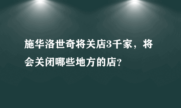 施华洛世奇将关店3千家，将会关闭哪些地方的店？