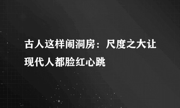 古人这样闹洞房：尺度之大让现代人都脸红心跳