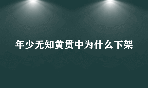 年少无知黄贯中为什么下架