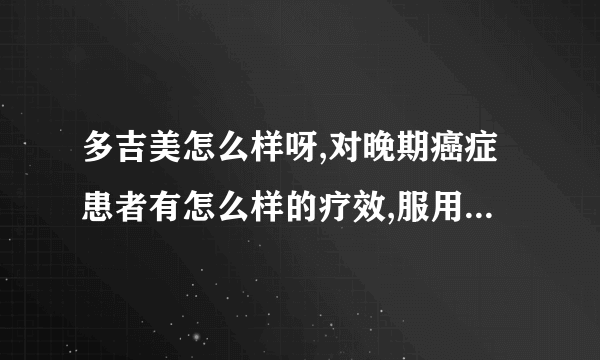 多吉美怎么样呀,对晚期癌症患者有怎么样的疗效,服用之后能到什么样的效果