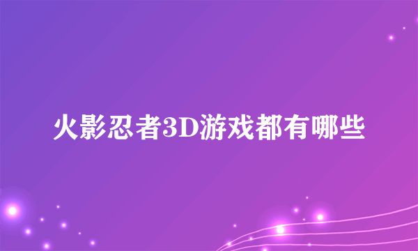 火影忍者3D游戏都有哪些