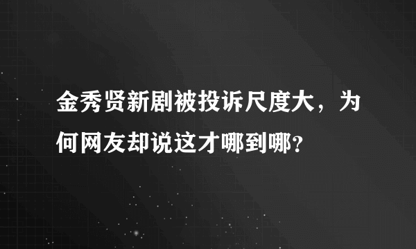 金秀贤新剧被投诉尺度大，为何网友却说这才哪到哪？