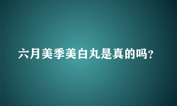 六月美季美白丸是真的吗？