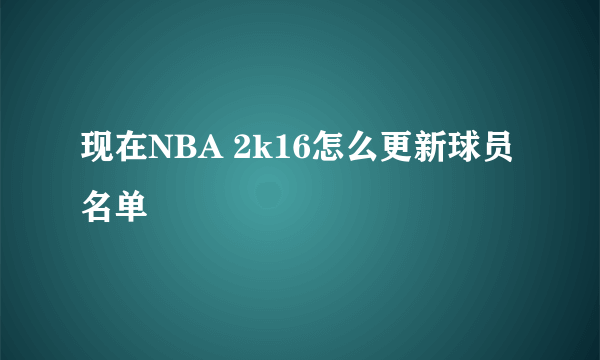 现在NBA 2k16怎么更新球员名单