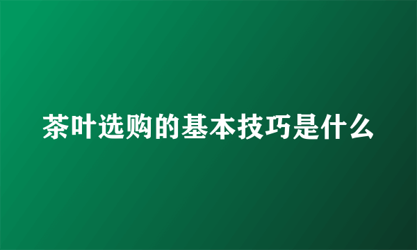 茶叶选购的基本技巧是什么