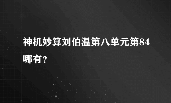 神机妙算刘伯温第八单元第84哪有？