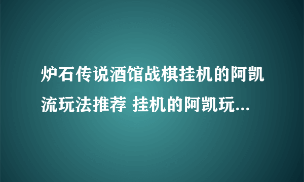 炉石传说酒馆战棋挂机的阿凯流玩法推荐 挂机的阿凯玩法详解[多图]