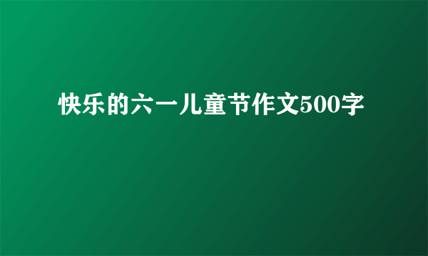 快乐的六一儿童节作文500字