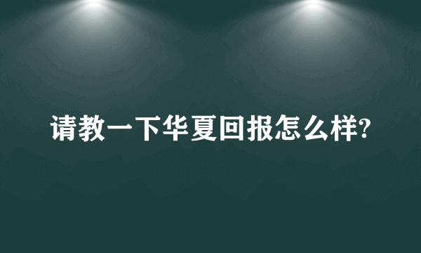 请教一下华夏回报怎么样?