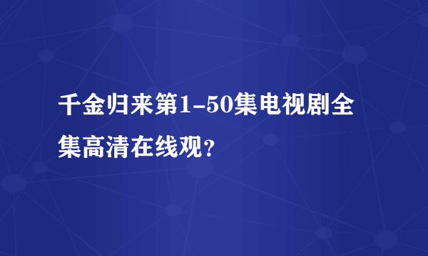 千金归来第1-50集电视剧全集高清在线观？