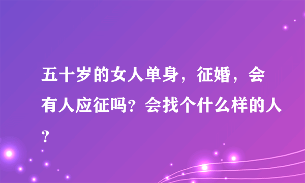 五十岁的女人单身，征婚，会有人应征吗？会找个什么样的人？