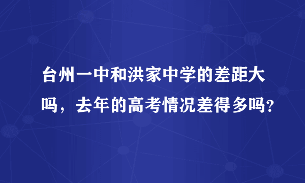 台州一中和洪家中学的差距大吗，去年的高考情况差得多吗？