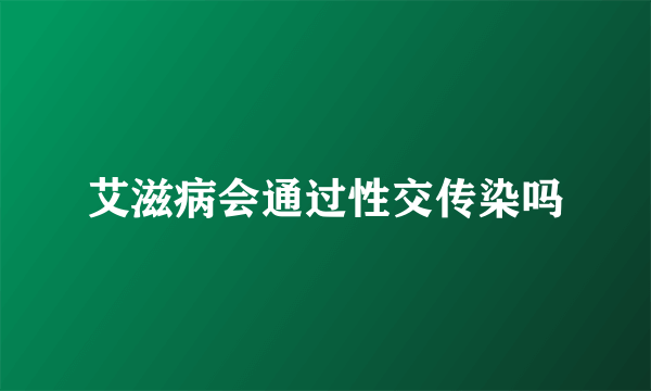 艾滋病会通过性交传染吗