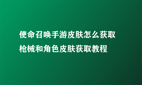 使命召唤手游皮肤怎么获取 枪械和角色皮肤获取教程