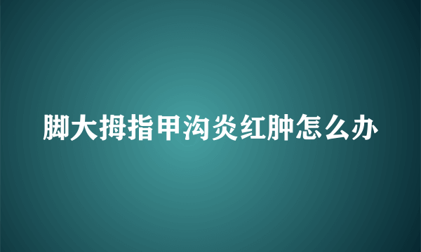 脚大拇指甲沟炎红肿怎么办